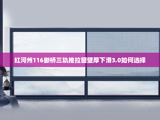 红河州116断桥三轨推拉窗壁厚下滑3.0如何选择