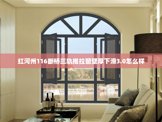 红河州116断桥三轨推拉窗壁厚下滑3.0怎么样