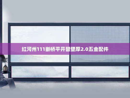红河州111断桥平开窗壁厚2.0五金配件