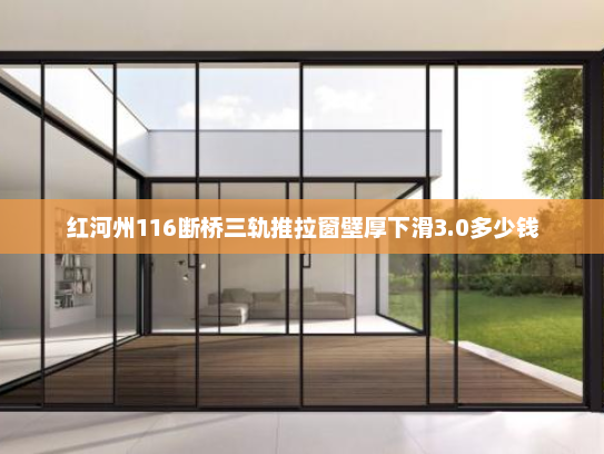 红河州116断桥三轨推拉窗壁厚下滑3.0多少钱