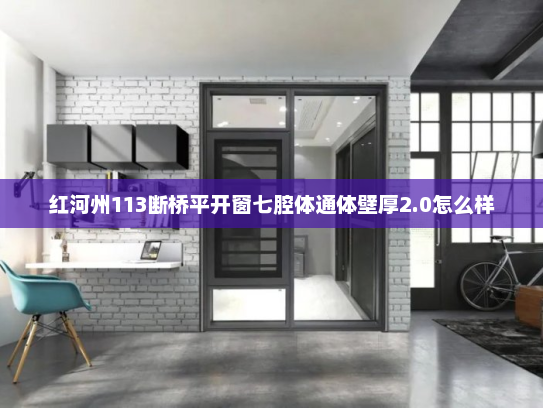 红河州113断桥平开窗七腔体通体壁厚2.0怎么样