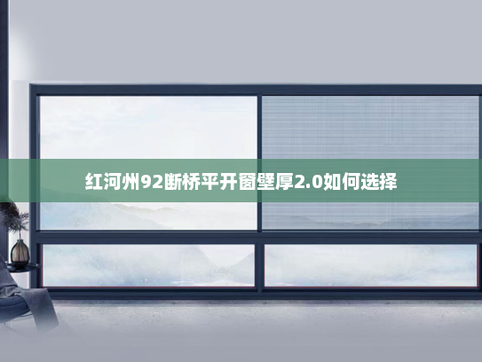 红河州92断桥平开窗壁厚2.0如何选择