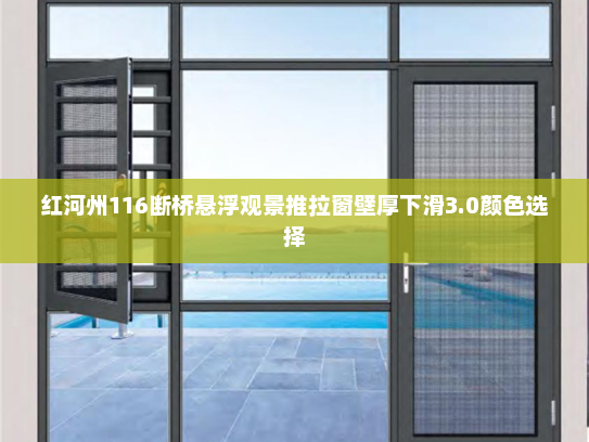 红河州116断桥悬浮观景推拉窗壁厚下滑3.0颜色选择