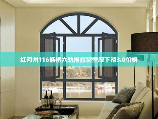 红河州116断桥六轨推拉窗壁厚下滑3.0价格