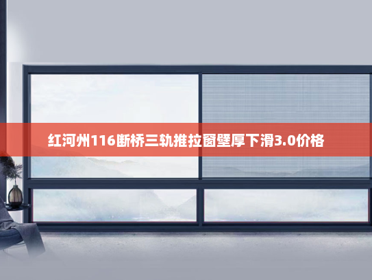 红河州116断桥三轨推拉窗壁厚下滑3.0价格